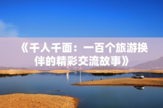《千人千面：一百个旅游换伴的精彩交流故事》