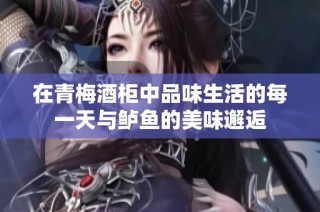 在青梅酒柜中品味生活的每一天与鲈鱼的美味邂逅