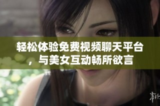轻松体验免费视频聊天平台，与美女互动畅所欲言