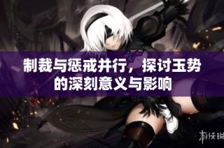 制裁与惩戒并行，探讨玉势的深刻意义与影响
