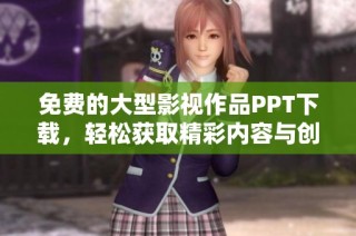免费的大型影视作品PPT下载，轻松获取精彩内容与创意展示