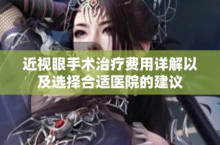 近视眼手术治疗费用详解以及选择合适医院的建议