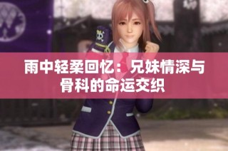 雨中轻柔回忆：兄妹情深与骨科的命运交织 