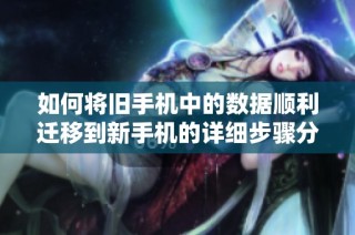 如何将旧手机中的数据顺利迁移到新手机的详细步骤分享