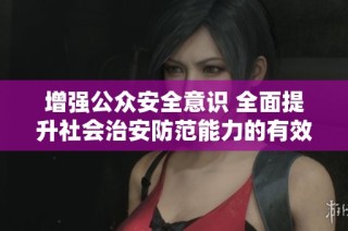 增强公众安全意识 全面提升社会治安防范能力的有效措施