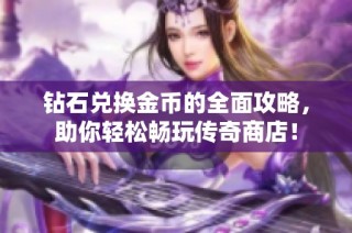 钻石兑换金币的全面攻略，助你轻松畅玩传奇商店！