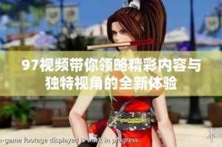 97视频带你领略精彩内容与独特视角的全新体验
