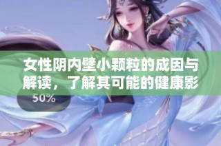 女性阴内壁小颗粒的成因与解读，了解其可能的健康影响