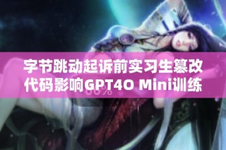 字节跳动起诉前实习生篡改代码影响GPT4O Mini训练索赔八百万