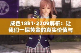 成色18k1·2209解析：让我们一探黄金的真实价值与魅力