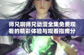 师兄啊师兄动漫全集免费观看的精彩体验与观看指南分享