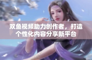 双鱼视频助力创作者，打造个性化内容分享新平台