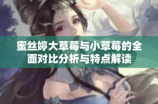蜜丝婷大草莓与小草莓的全面对比分析与特点解读