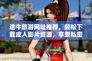 途牛旅游网址推荐，轻松下载成人影片资源，享受私密观看体验