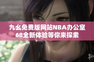九幺免费版网站NBA办公室68全新体验等你来探索