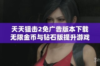 天天狙击2免广告版本下载无限金币与钻石版提升游戏体验助你轻松取胜