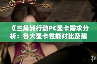 《三角洲行动PC显卡需求分析：各大显卡性能对比及建议》