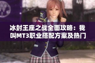 冰封王座之战全面攻略：我叫MT3职业搭配方案及热门阵容推荐解析