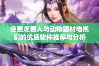 免费观看人与动物题材电视剧的优质软件推荐与分析
