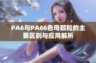 PA6与PA66色母颗粒的主要区别与应用解析