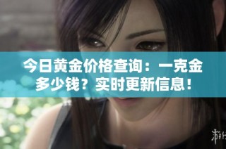 今日黄金价格查询：一克金多少钱？实时更新信息！