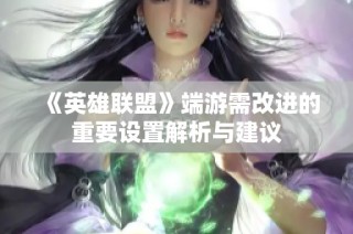 《英雄联盟》端游需改进的重要设置解析与建议