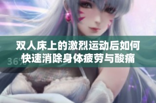 双人床上的激烈运动后如何快速消除身体疲劳与酸痛