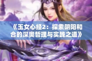 《玉女心经2：探索阴阳和合的深奥哲理与实践之道》