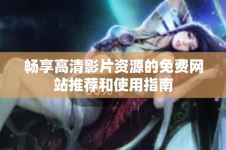 畅享高清影片资源的免费网站推荐和使用指南
