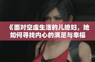 《面对空虚生活的儿媳妇，她如何寻找内心的满足与幸福》