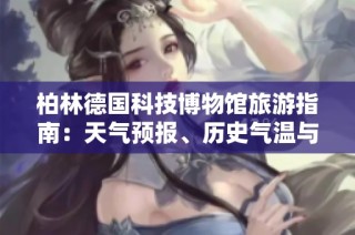 柏林德国科技博物馆旅游指南：天气预报、历史气温与出行指数分析