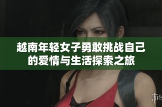越南年轻女子勇敢挑战自己的爱情与生活探索之旅