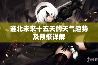 淮北未来十五天的天气趋势及预报详解