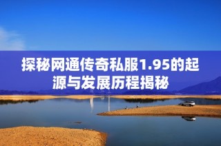 探秘网通传奇私服1.95的起源与发展历程揭秘