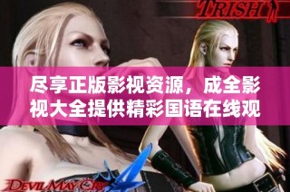 尽享正版影视资源，成全影视大全提供精彩国语在线观看