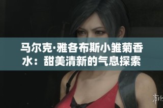 马尔克·雅各布斯小雏菊香水：甜美清新的气息探索
