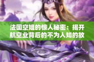 法国空姐的惊人秘密：揭开航空业背后的不为人知的故事与挑战
