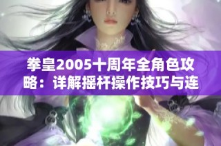 拳皇2005十周年全角色攻略：详解摇杆操作技巧与连招实用指南
