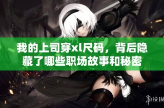 我的上司穿xl尺码，背后隐藏了哪些职场故事和秘密