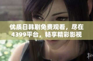 优质日韩剧免费观看，尽在4399平台，畅享精彩影视世界