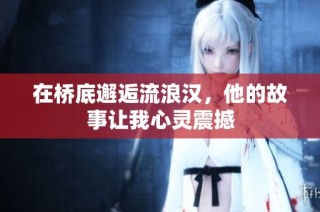 在桥底邂逅流浪汉，他的故事让我心灵震撼