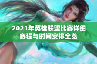 2021年英雄联盟比赛详细赛程与时间安排全览