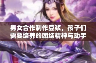 男女合作制作豆浆，孩子们需要培养的团结精神与动手能力