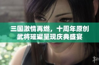 三国激情再燃，十周年原创武将璀璨呈现庆典盛宴