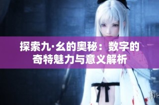 探索九·幺的奥秘：数字的奇特魅力与意义解析
