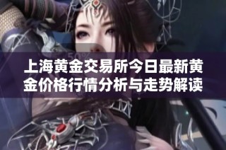 上海黄金交易所今日最新黄金价格行情分析与走势解读