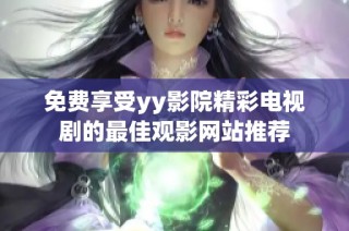 免费享受yy影院精彩电视剧的最佳观影网站推荐