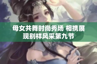 母女共舞时尚秀场 相携展现别样风采第九节