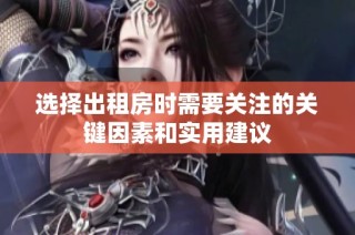 选择出租房时需要关注的关键因素和实用建议