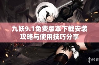 九妖9.1免费版本下载安装攻略与使用技巧分享